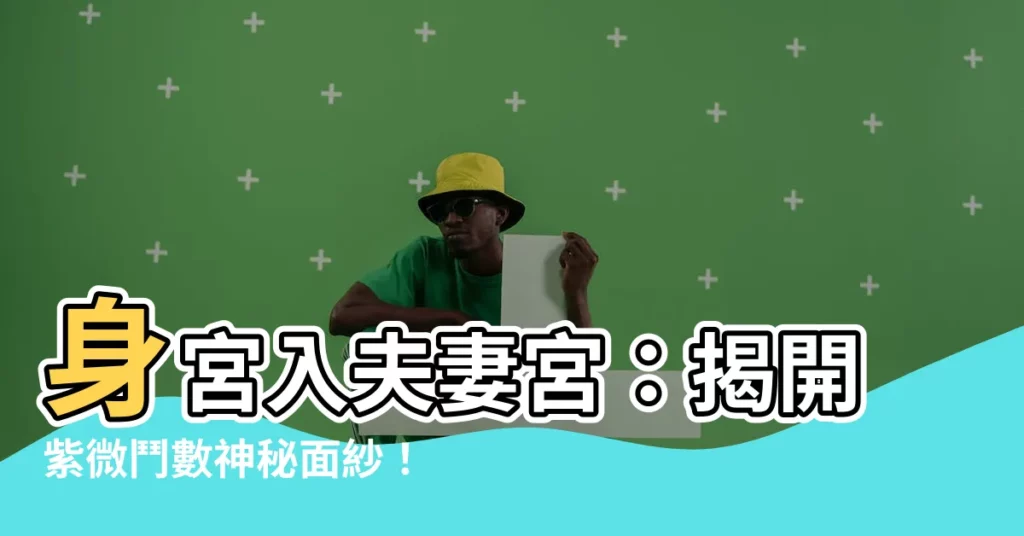 【身宮入夫妻宮】身宮入夫妻宮：揭開紫微鬥數神秘面紗！