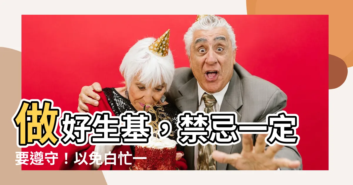 【做生基有何禁忌】做好生基，禁忌一定要遵守！以免白忙一場