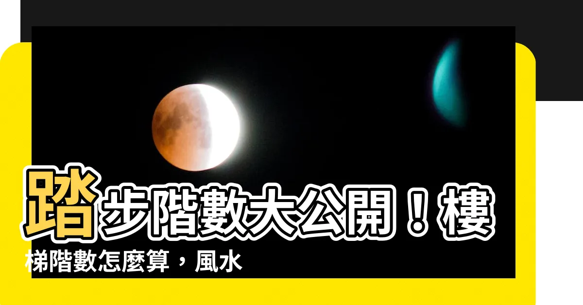 【樓梯階數怎麼算】踏步階數大公開！樓梯階數怎麼算，風水命理大解密！