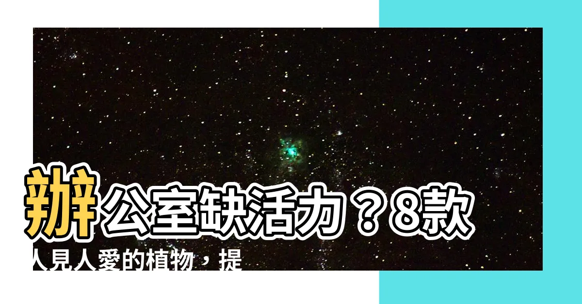 【辦公室適合放什麼植物】辦公室缺活力？8款人見人愛的植物，提升辦公室質感又招財！