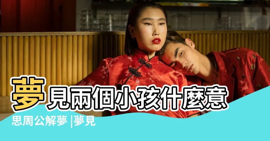 夢見兩個小孩什麼意思周公解夢 |夢見領導人 |做夢夢見有個小男孩好不好 |【夢見領導的兩個小男孩】