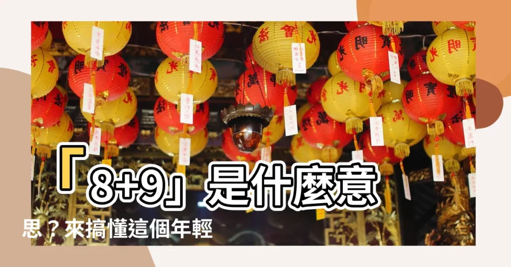 【8 9意思】「8+9」是什麼意思?來搞懂這個年輕次文化的由來
