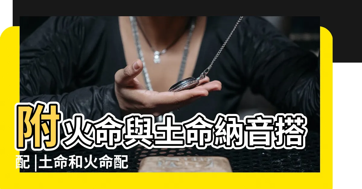 【土和火 五行】附火命與土命納音搭配 |土命和火命配嗎 |土命和火命相剋嗎 |