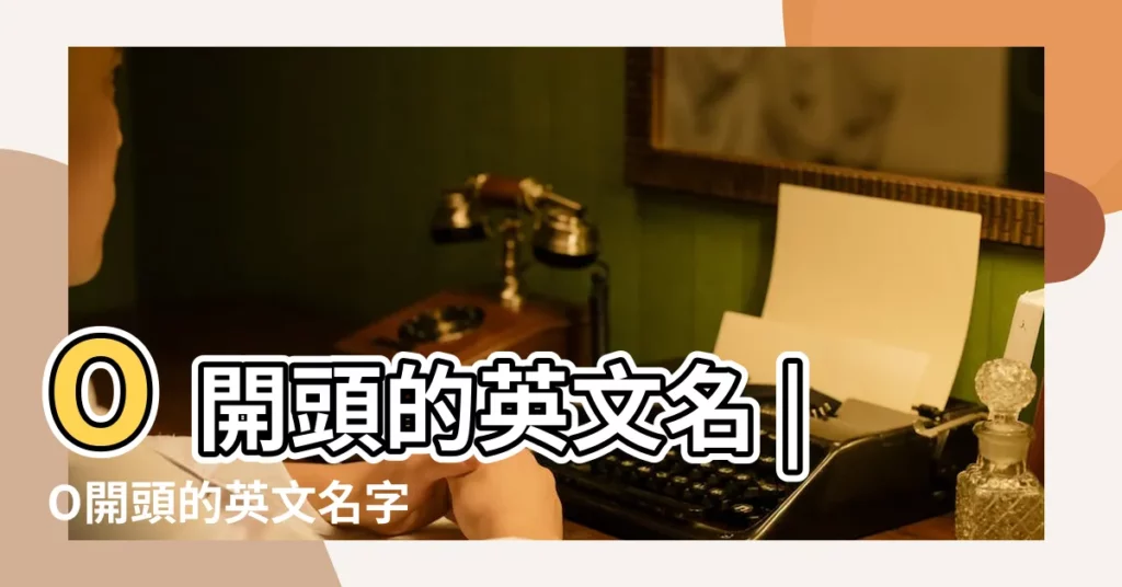 O開頭的英文名 |O開頭的英文名字 |O字母開頭的英文名字 |【o開頭的英文的英文名字】
