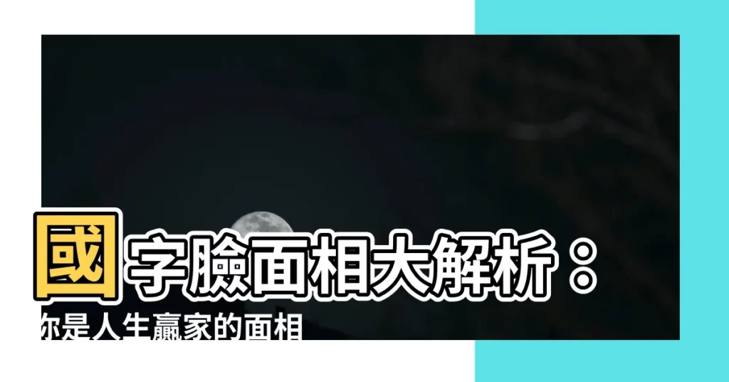 【國字臉面相】國字臉面相大解析：你是人生贏家的面相？