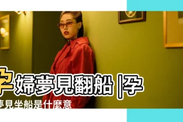 【孕婦夢到船翻了】孕婦夢見翻船 |孕婦夢見坐船是什麼意思預兆 |懷孕夢見坐船 |