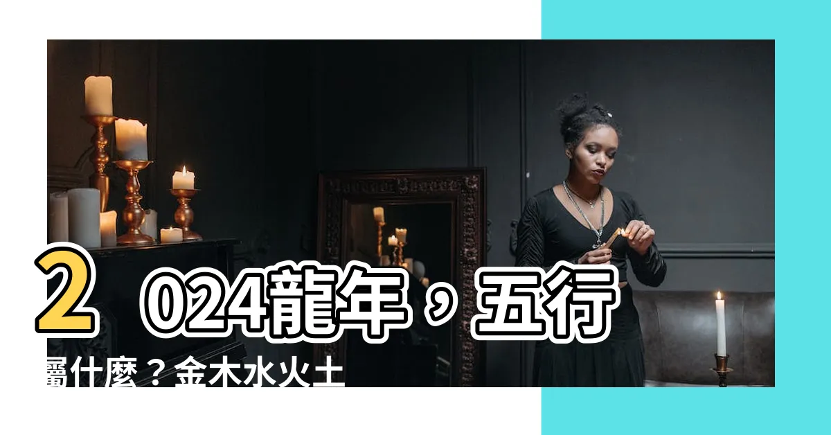 【龍年 金木水火土】2024龍年，五行屬什麼？金木水火土，哪個屬性最強？