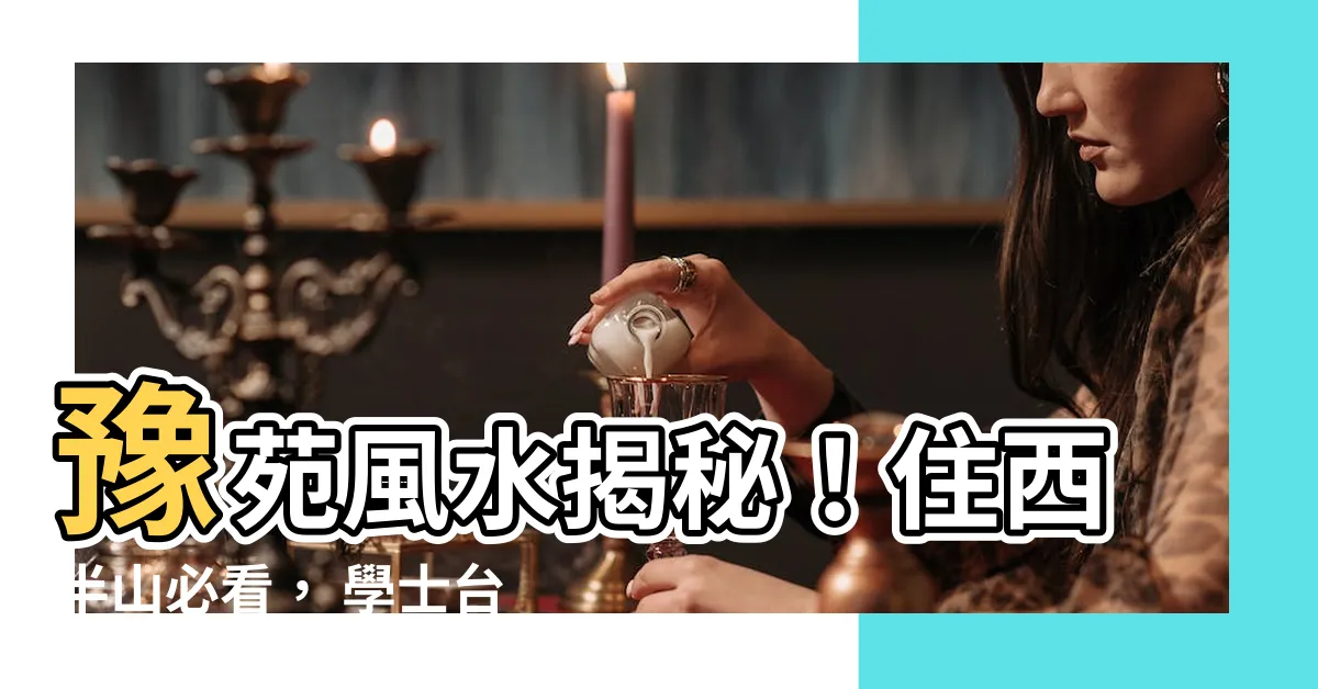 【豫苑風水】豫苑風水揭秘！住西半山必看， 學士台比一比！