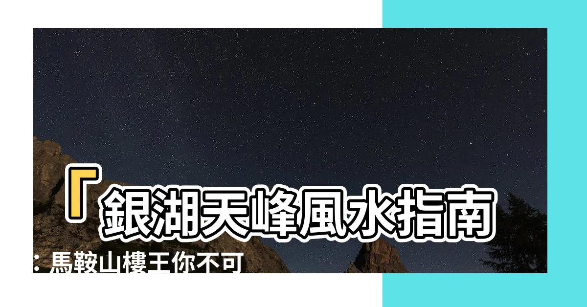 【銀湖天峯風水】「銀湖天峯風水指南：馬鞍山樓王你不可錯過」