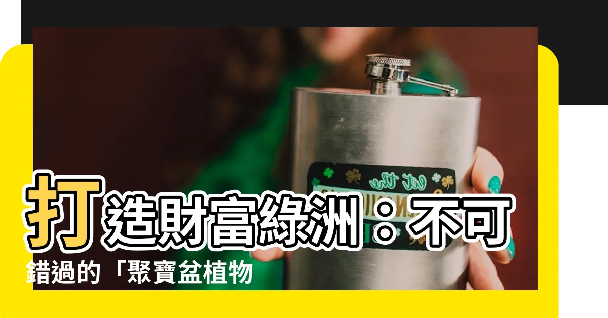 【聚寶盆 植物】打造財富綠洲：不可錯過的「聚寶盆植物」TOP 100