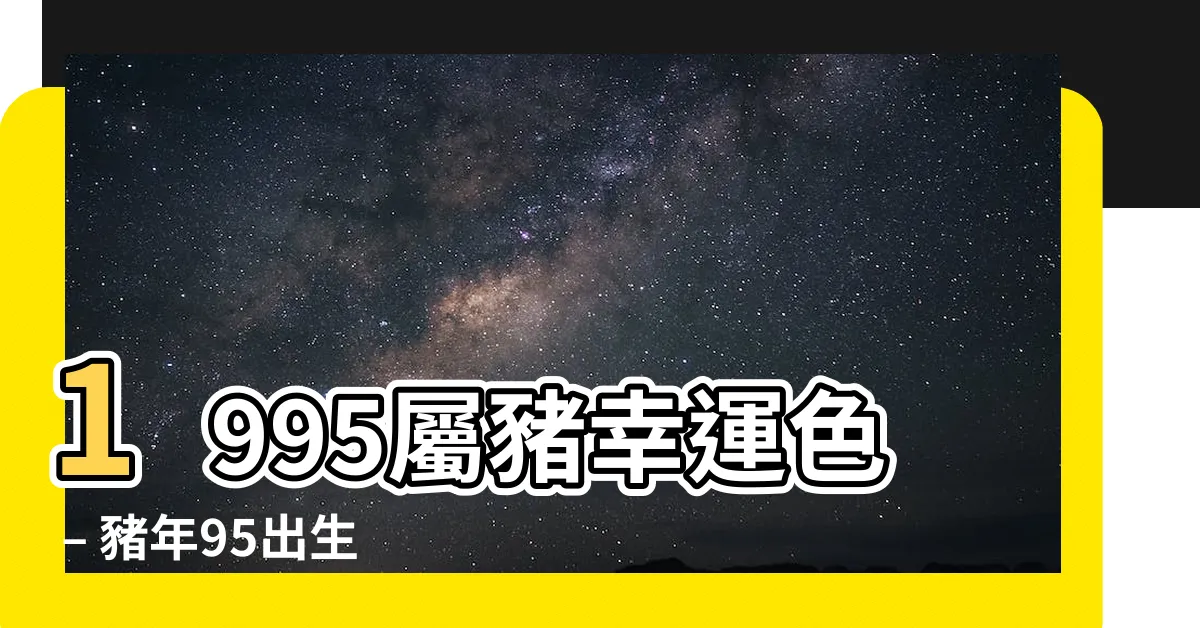 【1995屬豬幸運色】1995屬豬幸運色 – 豬年95出生者永遠最旺！