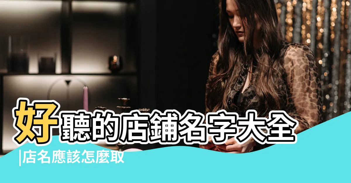 【店家取名】好聽的店鋪名字大全 |店名應該怎麼取 |大重點為品牌找到最合適的名稱 |