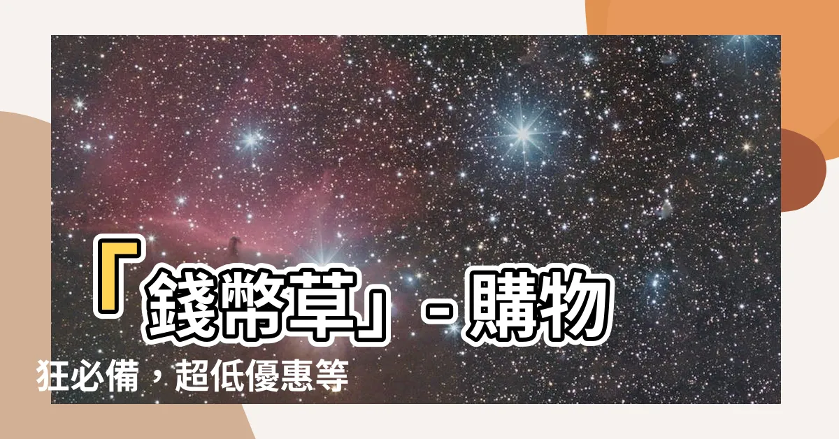 【錢幣草】「錢幣草」- 購物狂必備，超低優惠等你拿！