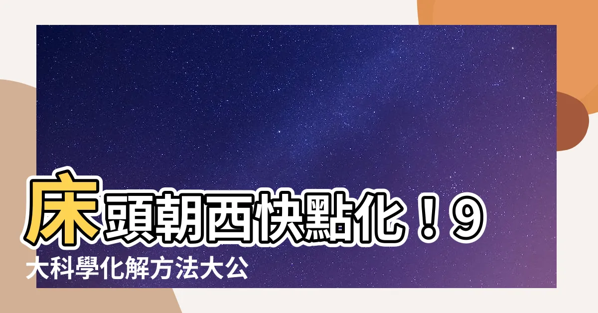 【牀頭朝西化解】牀頭朝西快點化！9大科學化解方法大公開