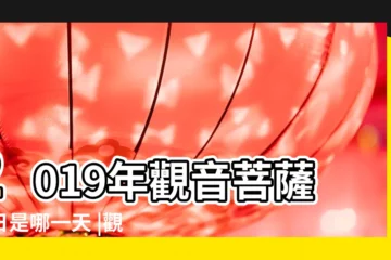【觀音節是幾月幾號2019】2019年觀音菩薩生日是哪一天 |觀音誕什麼時候2019年觀音誕時間 |觀世音菩薩成道日 |