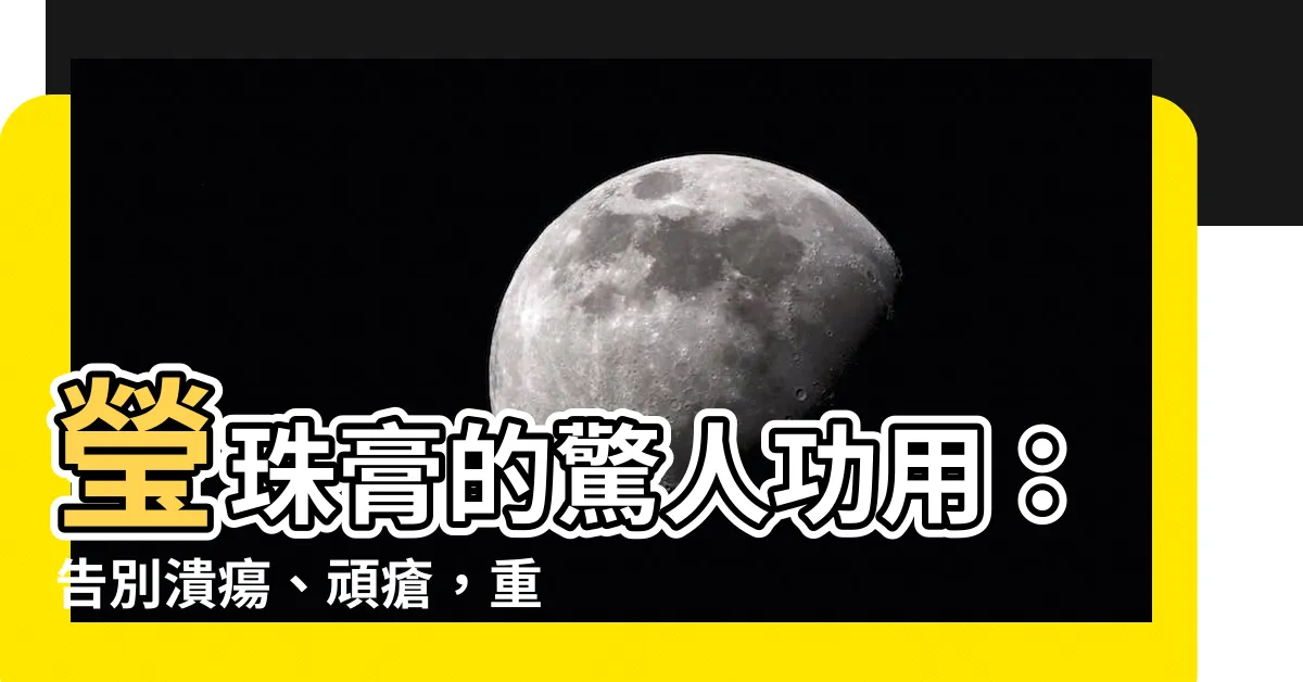 【瑩珠膏功用】瑩珠膏的驚人功用：告別潰瘍、頑瘡，重現健康肌膚