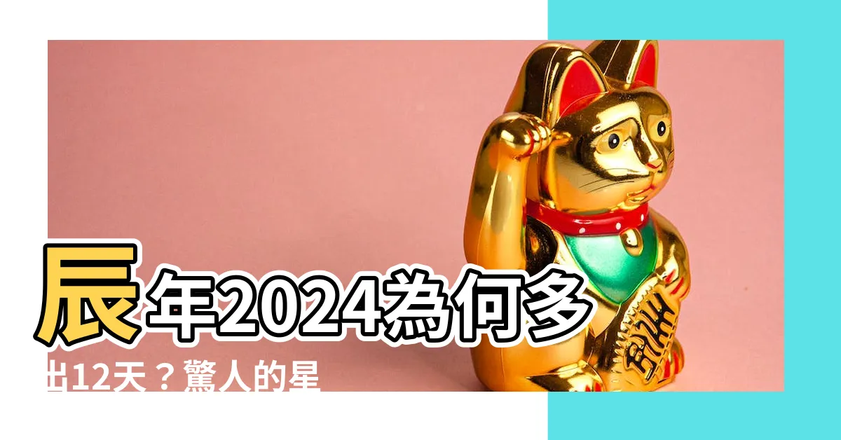 【辰年 2024】辰年2024為何多出12天？驚人的星空之謎揭曉!