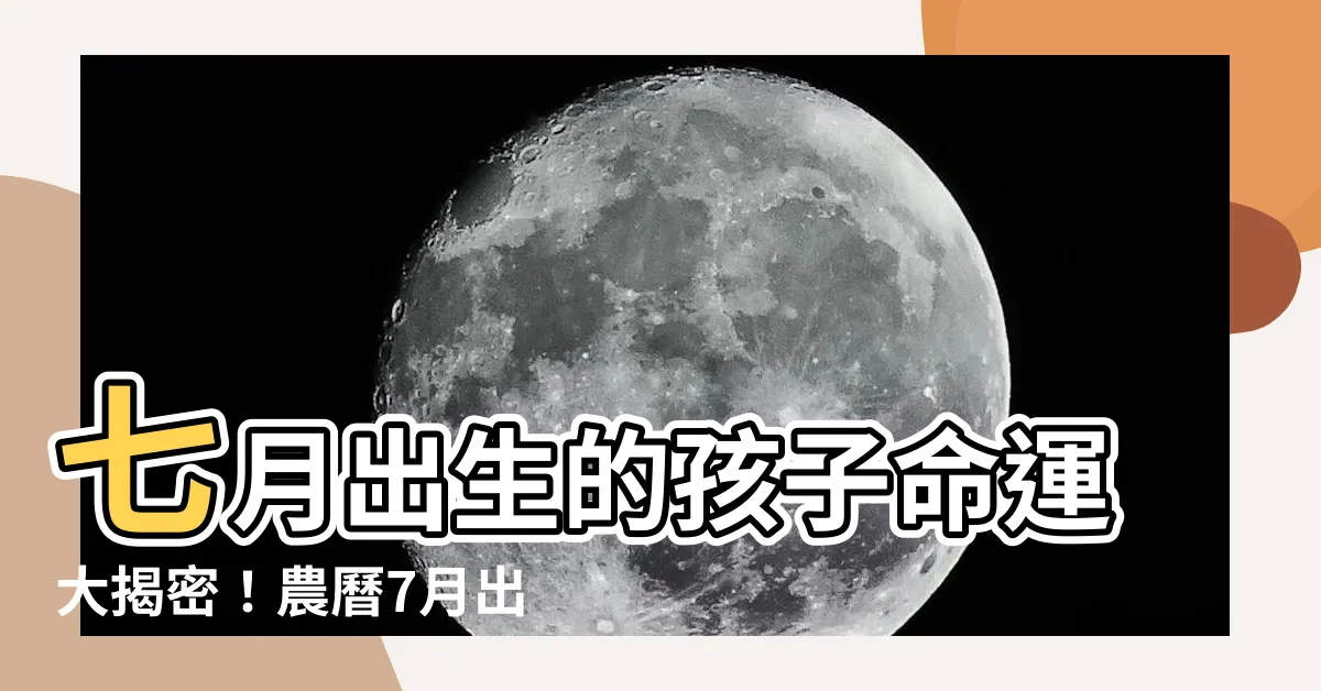 【7月出生】七月出生的孩子命運大揭密！農曆7月出世有哪些神秘説法？
