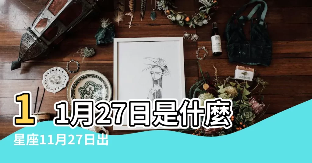 11月27日是什麼星座11月27日出生是什麼星座 |11月27日星座 |11月27日人的性格 |【11月27什麼時候生日】