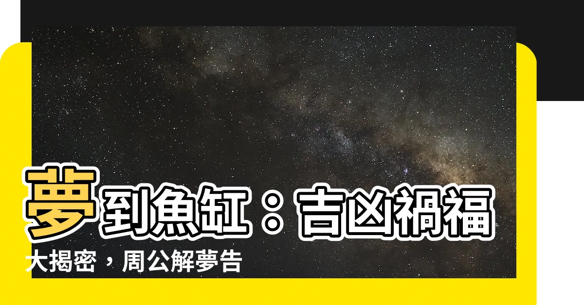 【夢到魚缸】夢到魚缸：吉凶禍福大揭密，周公解夢告訴你！