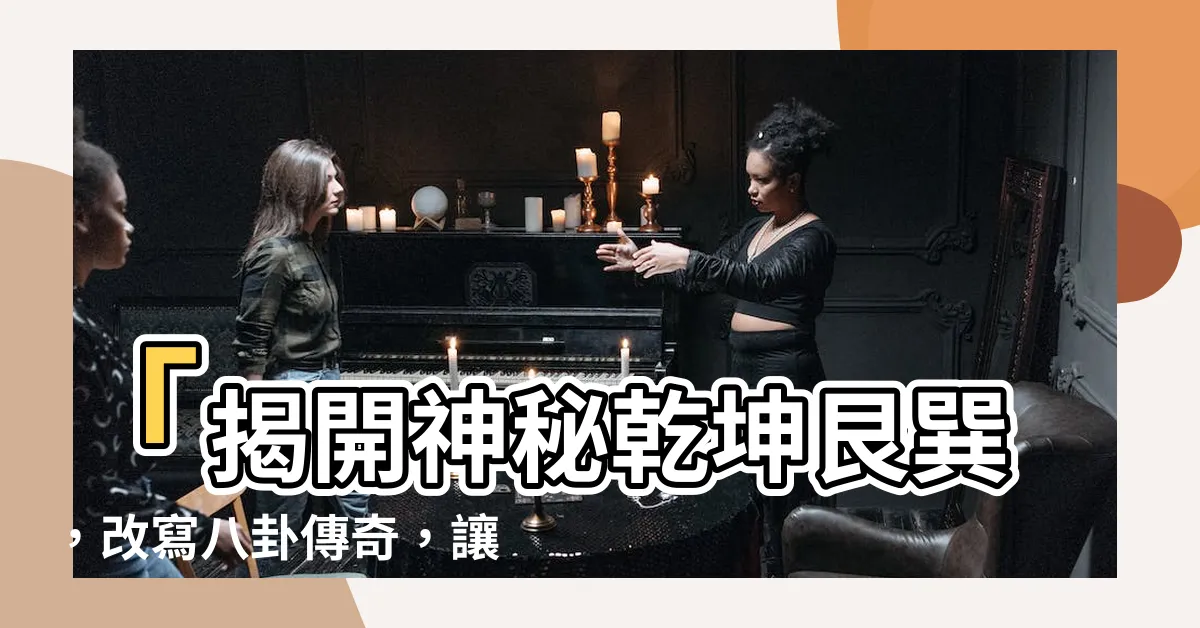 【乾坤艮巽】「揭開神秘乾坤艮巽，改寫八卦傳奇，讓你震撼不已！」
