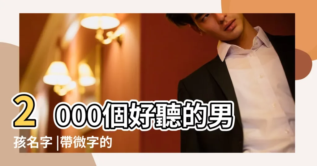 2000個好聽的男孩名字 |帶微字的女孩名字大全 |男孩女孩取名字大全 |【微好聽的名字大全】