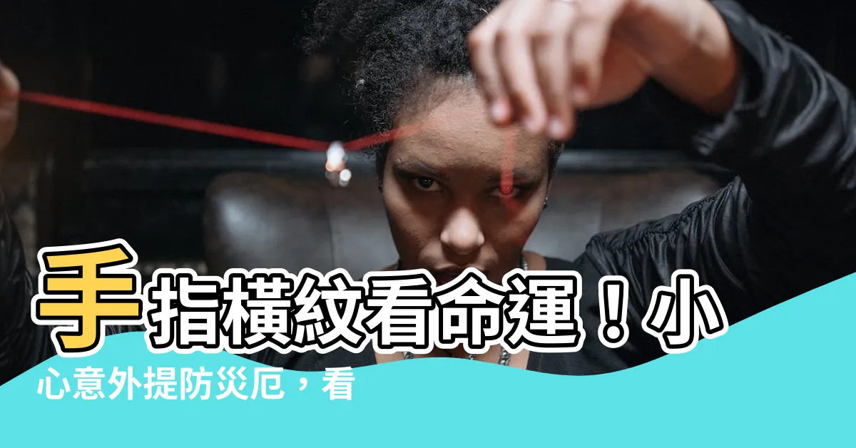 【手指橫紋】手指橫紋看命運！小心意外提防災厄，看懂手指橫紋的秘密