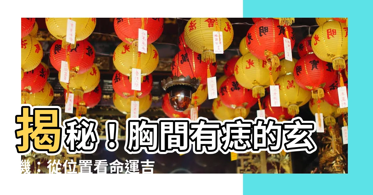 【胸中間有痣】揭秘！胸間有痣的玄機：從位置看命運吉凶