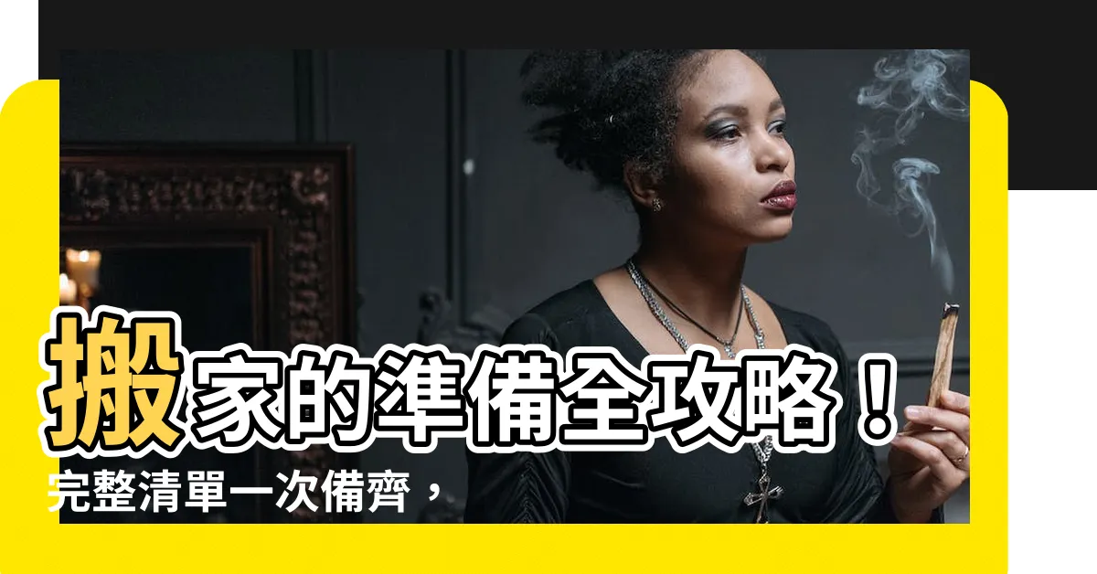 【搬家要準備的東西】搬家的準備全攻略！完整清單一次備齊，輕鬆入厝好運跟著來
