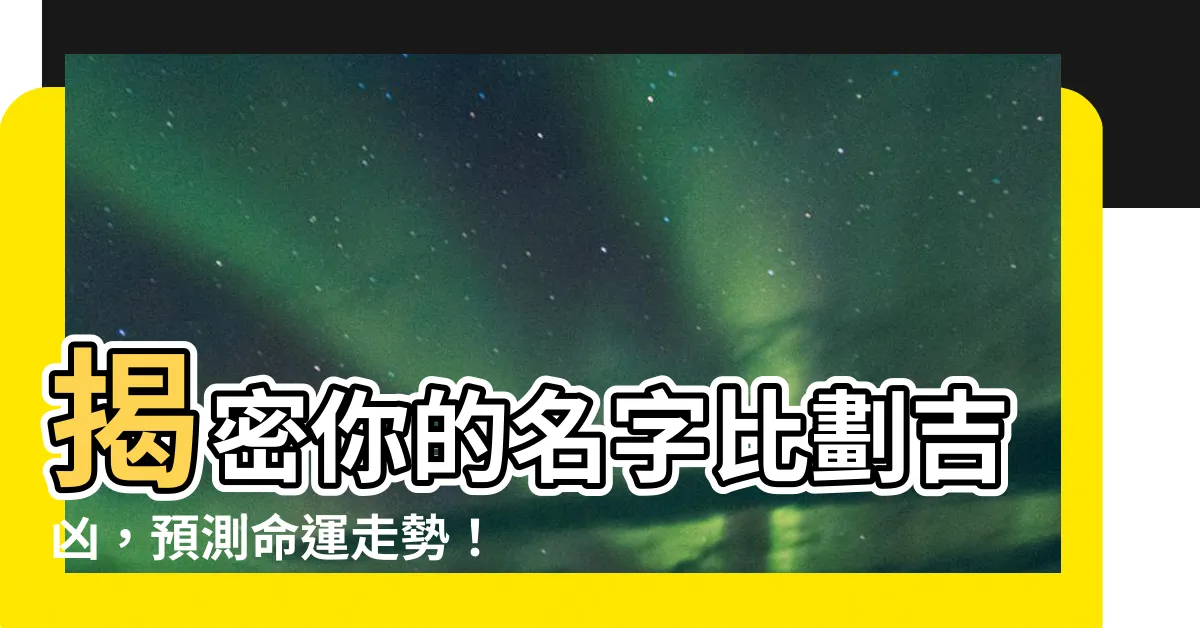 【比劃吉凶】揭密你的名字比劃吉凶，預測命運走勢！