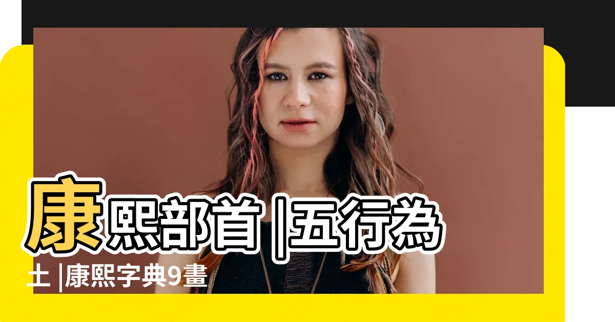 【九筆劃的字】康熙部首 |五行為土 |康熙字典9畫屬土的字 |