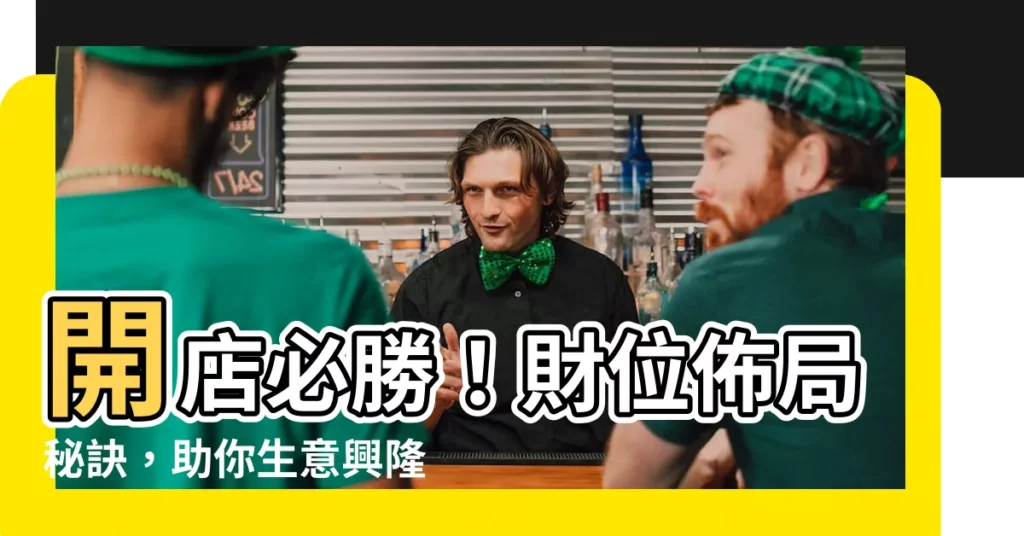 【開店財位】開店必勝！財位佈局秘訣，助你生意興隆！