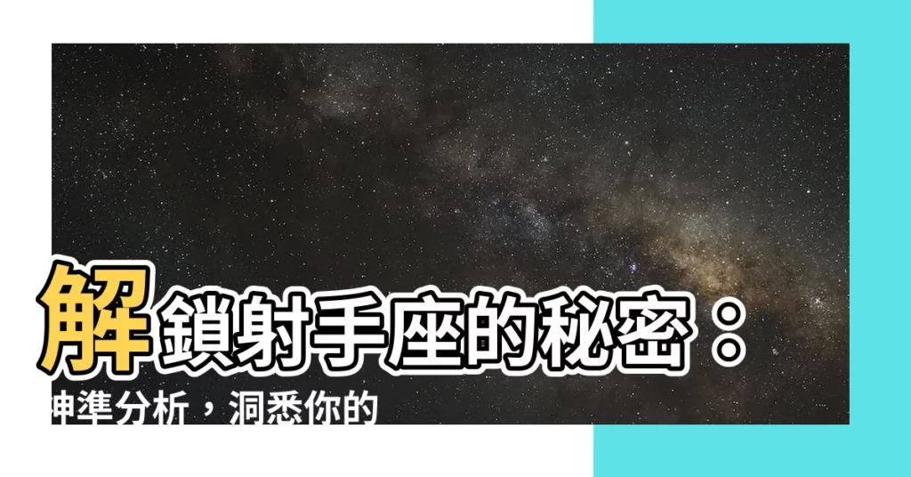 【射手座】解鎖射手座的秘密：神準分析，洞悉你的性格、優缺點與愛情觀
