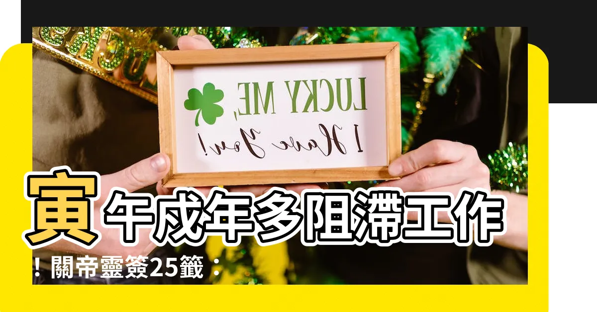 【寅午戍年多阻滯工作】寅午戍年多阻滯工作！關帝靈簽25籤：貴人相助，時機到來