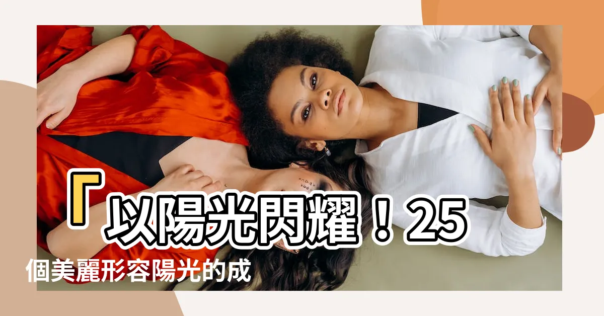 【形容陽光成語】「以陽光閃耀！25個美麗形容陽光的成語！」