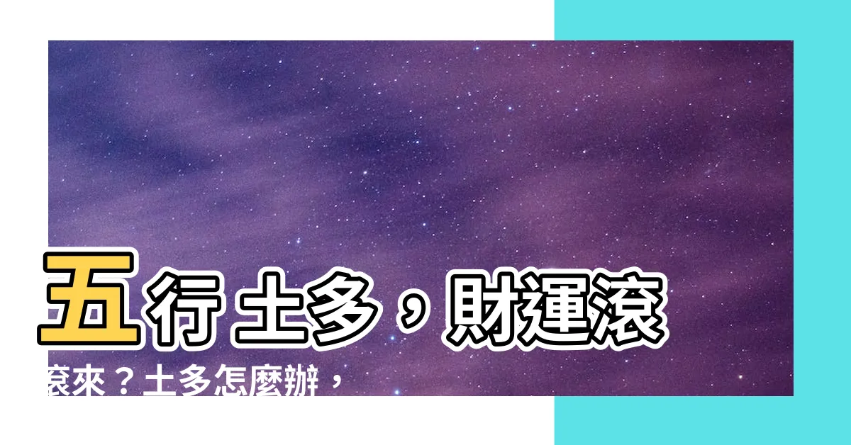 【五行 土多】五行 土多，財運滾滾來？土多怎麼辦，一次搞懂！