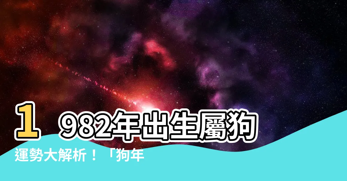 【1982年出生】1982年出生屬狗運勢大解析！「狗年」運程指南助你掌握吉凶