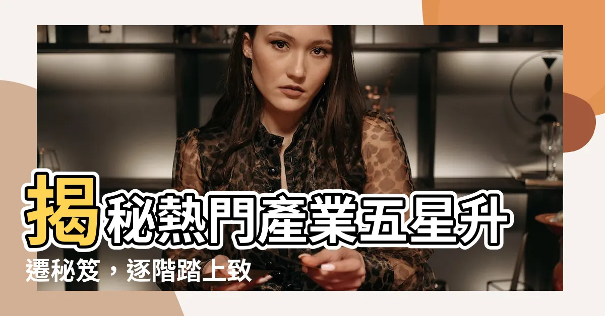 【行業】揭秘熱門產業五星升遷秘笈，逐階踏上致富捷徑！