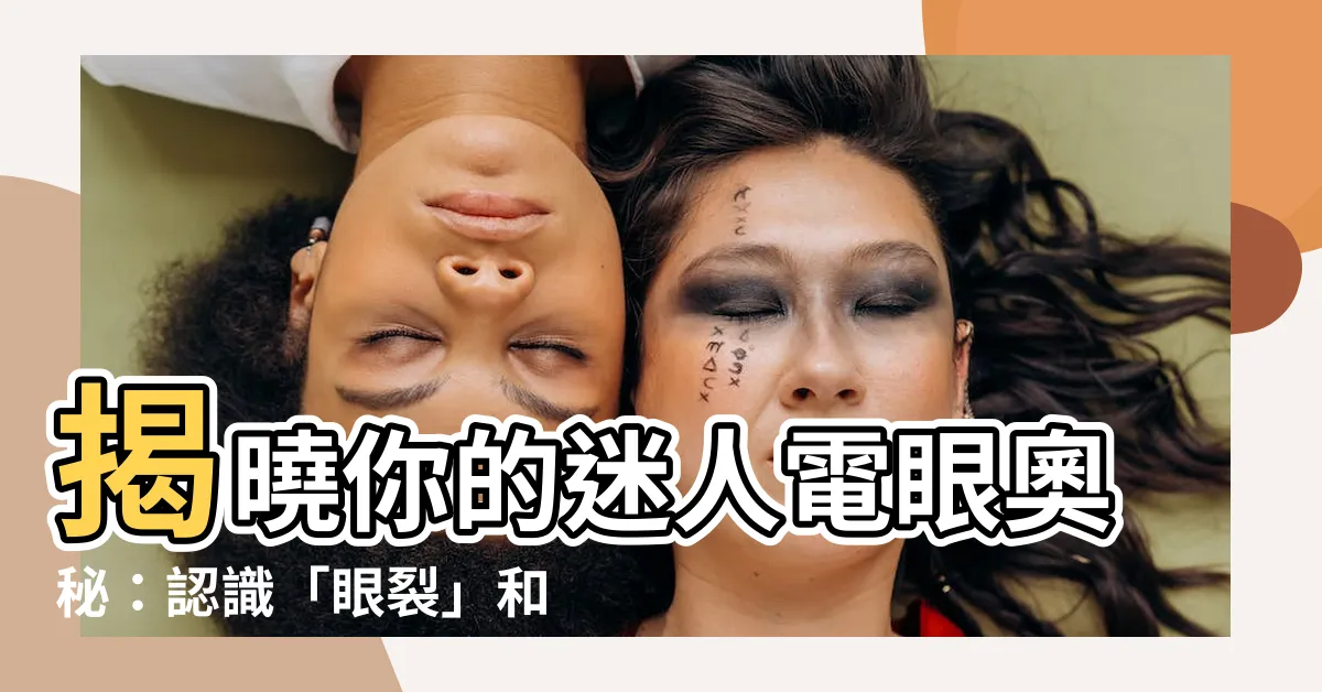 【眼裂是什麼】揭曉你的迷人電眼奧秘：認識「眼裂」和讓雙眸放電的方法