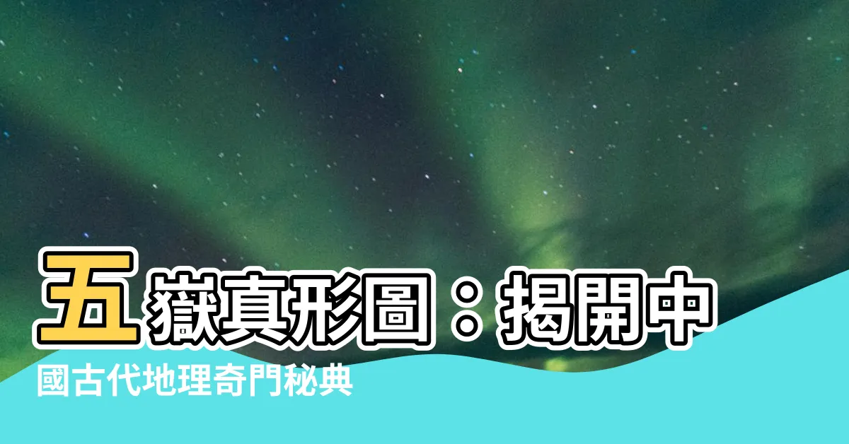 【五嶽真形圖】五嶽真形圖：揭開中國古代地理奇門秘典的驚人秘密