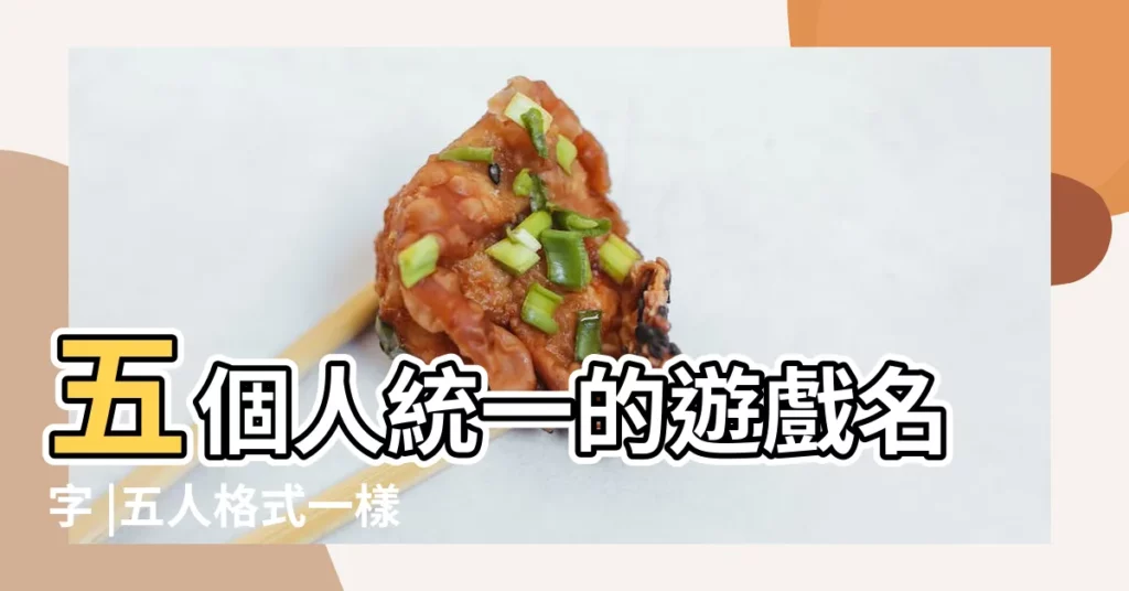 五個人統一的遊戲名字 |五人格式一樣遊戲名字 |5個朋友一起玩遊戲取什麼名 |【霸氣遊戲名5人一起用】
