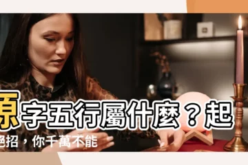 【源字五行】源字五行屬什麼？起名絕招，你千萬不能錯過！