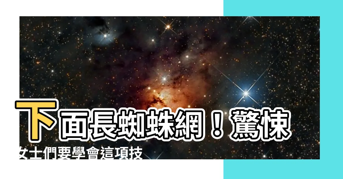 【下面長蜘蛛網】下面長蜘蛛網！驚悚女士們要學會這項技能保護自己