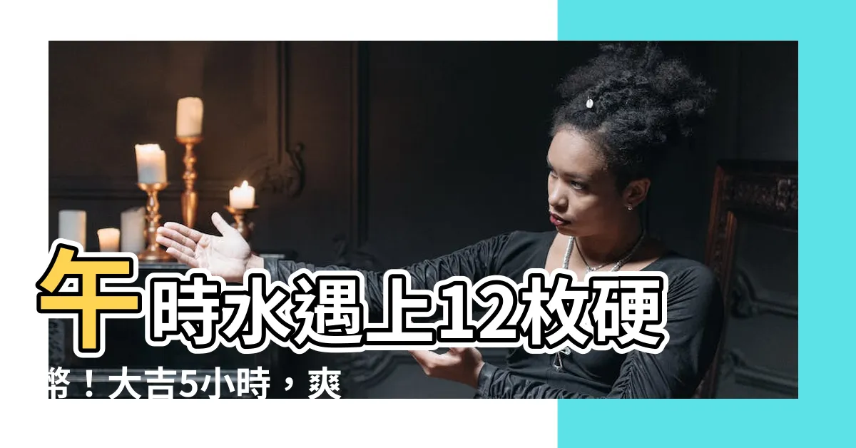 【12枚硬幣招財】午時水遇上12枚硬幣！大吉5小時，爽賺整年！