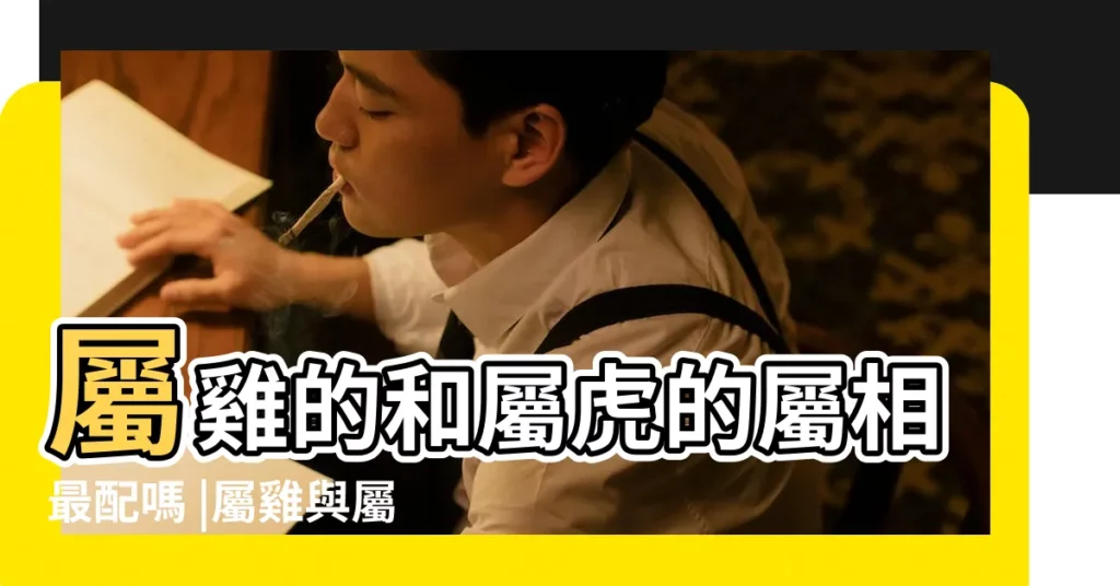 屬雞的和屬虎的屬相最配嗎 |屬雞與屬虎的是否適合結婚 |屬虎與屬雞合嗎 |【虎和雞2017年能結婚嗎】