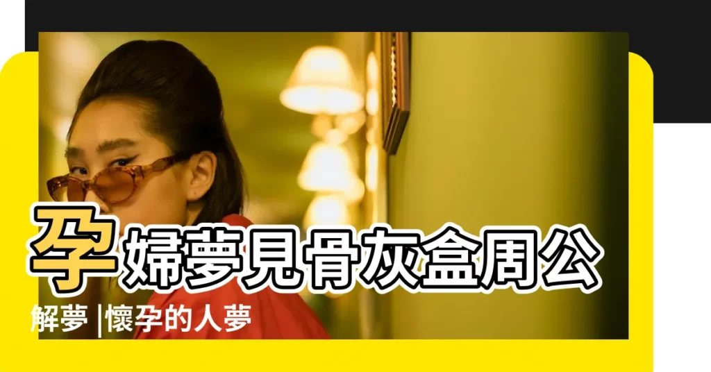 孕婦夢見骨灰盒周公解夢 |懷孕的人夢見骨灰盒 |懷孕夢見兩個骨灰盒 |【孕婦夢見兩個骨灰盒】