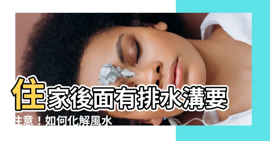 【住家後面有排水溝】住家後面有排水溝要注意！如何化解風水疑慮