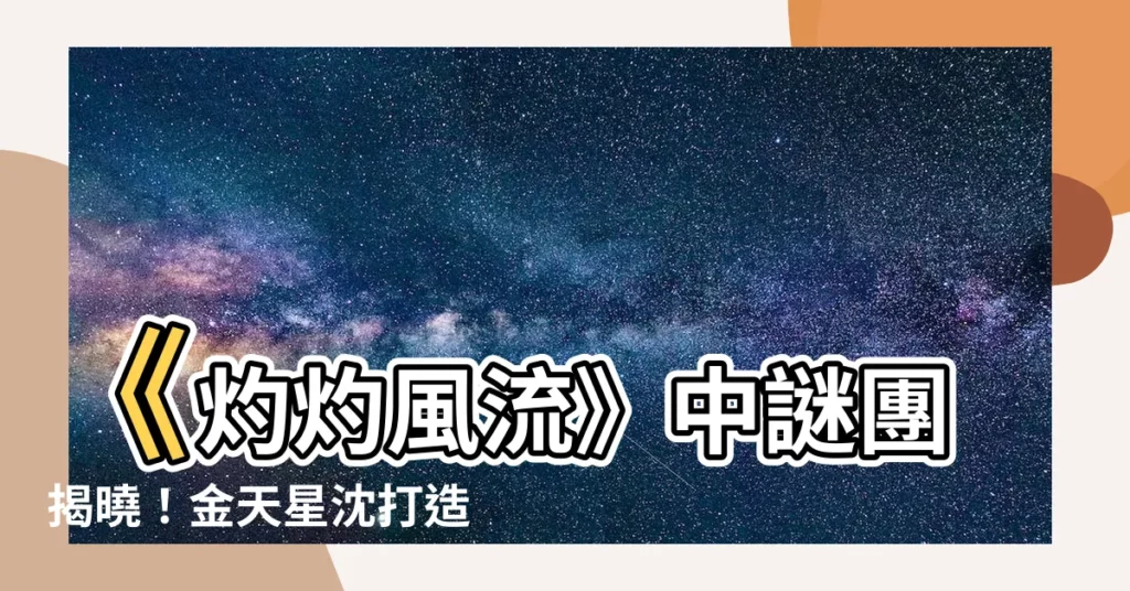 【金天星沈】《灼灼風流》中謎團揭曉！金天星沈打造小夭弓箭的背後玄機