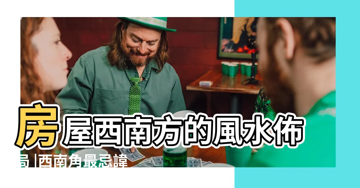 【風水 西南】房屋西南方的風水佈局 |西南角最忌諱放什麼 |西南坤卦擺放什麼最好 |