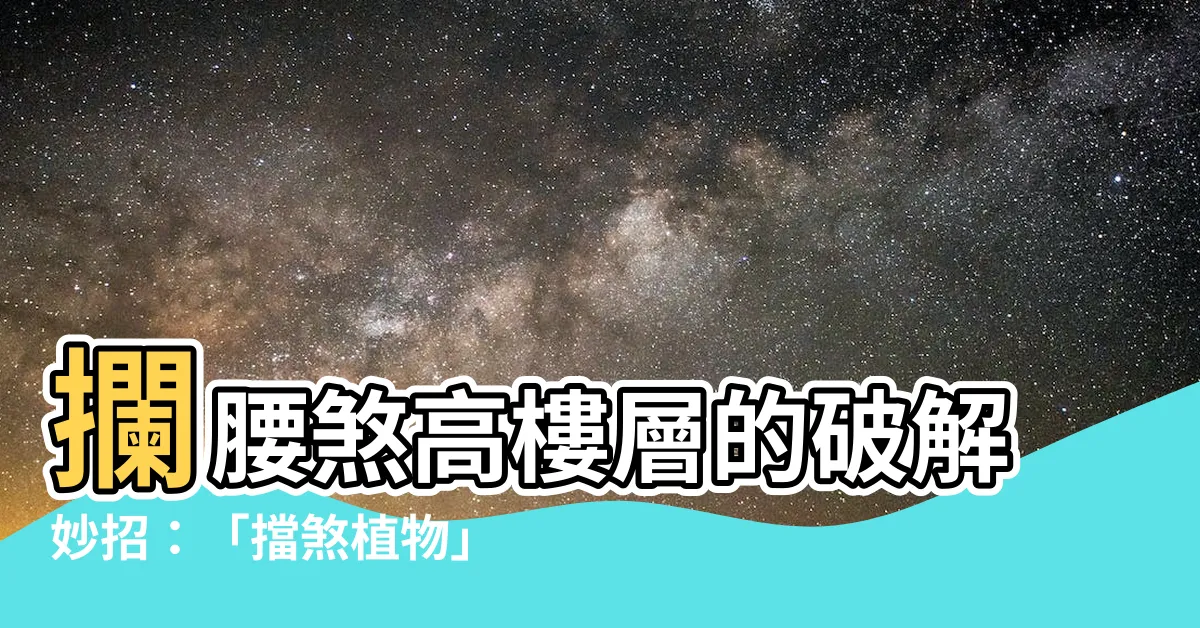 【攔腰煞高樓層】攔腰煞高樓層的破解妙招：「擋煞植物」輕鬆化解風水危機